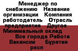 Менеджер по снабжению › Название организации ­ Компания-работодатель › Отрасль предприятия ­ Другое › Минимальный оклад ­ 33 000 - Все города Работа » Вакансии   . Бурятия респ.